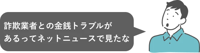 詐欺業者との金銭トラブルがあるってネットニュースで見たな